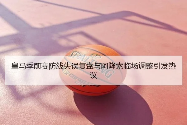 皇马季前赛防线失误复盘与阿隆索临场调整引发热议