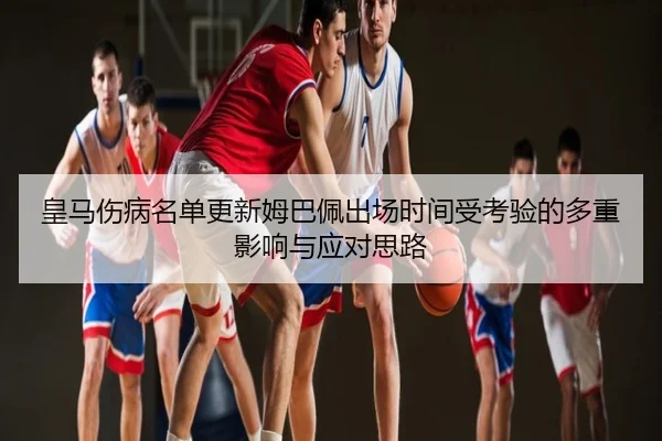 皇马伤病名单更新姆巴佩出场时间受考验的多重影响与应对思路